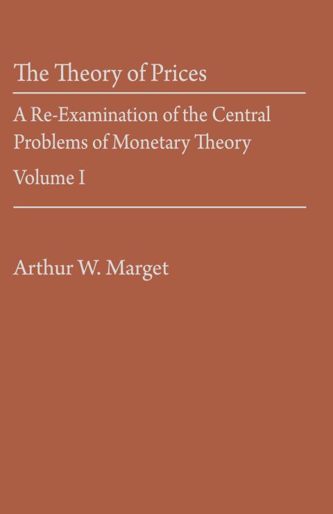 The Theory of Prices: A Re-Examination of the Central Problems of Monetary Theory Vol. I by Arthur W. Marget The Theory of Prices: A Re-Examination of the Central Problems of Monetary Theory Vol. I by Arthur W. Marget